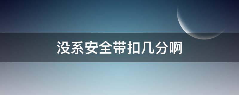 没系安全带扣几分啊 安全带没戴扣几分