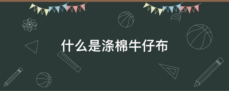 什么是涤棉牛仔布（涤棉布是什么布）