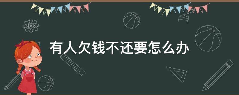 有人欠钱不还要怎么办 如果有人欠钱不还有什么办法