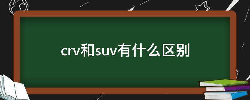 crv和suv有什么区别（crv和suv的区别是什么）