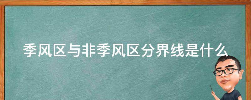 季风区与非季风区分界线是什么（季风区与非季风区分界线是什么线）