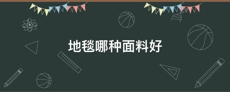 地毯哪种面料好（什么材料的地毯质量好）