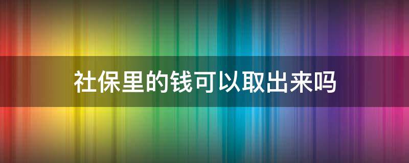 社保里的钱可以取出来吗 辞职不干了社保里的钱可以取出来吗