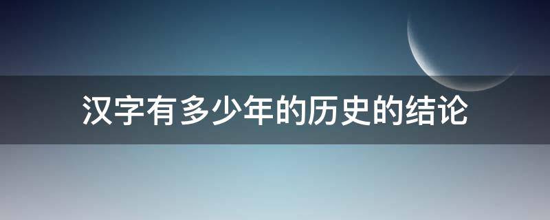 汉字有多少年的历史的结论（汉字拥有多少年的历史）