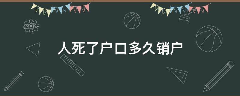 人死了户口多久销户（人死了户口本多久销户）