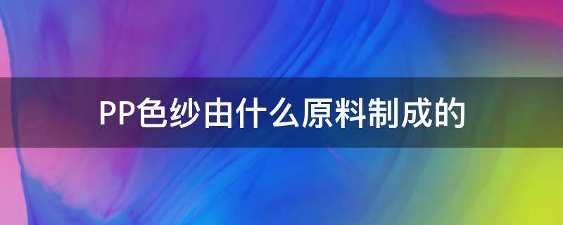 PP色纱由什么原料制成的（pp纱线是什么材料）