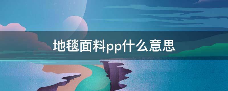 地毯面料pp什么意思 地毯pp是什么材质