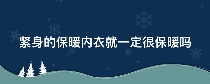 紧身的保暖内衣就一定很保暖吗 紧身的保暖内衣就一定很保暖吗女