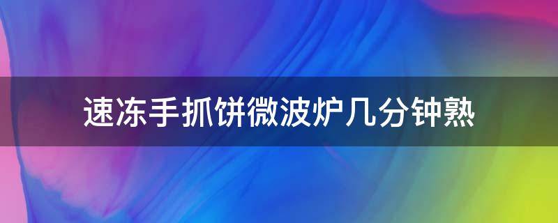 速冻手抓饼微波炉几分钟熟（熟的手抓饼在微波炉加热多久能熟）