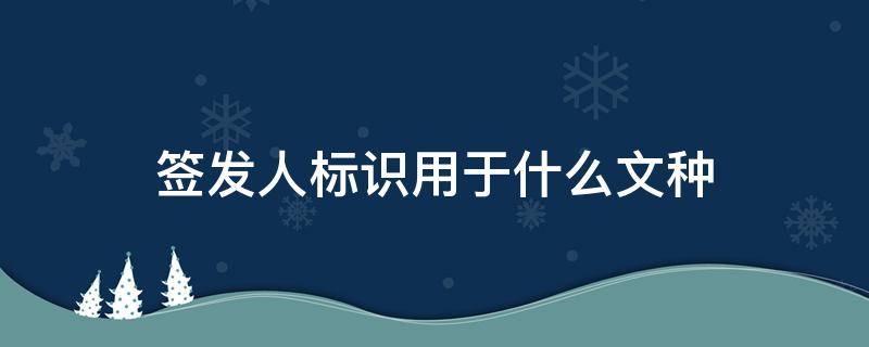 签发人标识用于什么文种 签发人标识用于哪一类公文