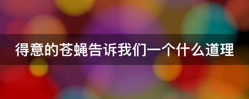 得意的苍蝇告诉我们一个什么道理（得意的苍蝇告诉我们一个什么道理作文）