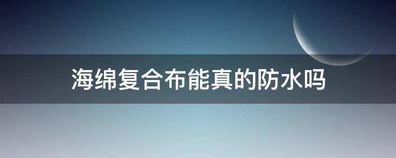 海绵复合布能真的防水吗 橡塑海绵防水吗