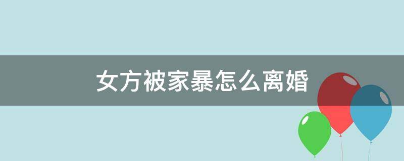 女方被家暴怎么离婚 女方遭遇家暴怎么离婚