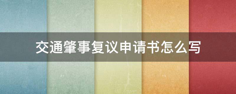 交通肇事复议申请书怎么写 交通事故复议书怎样写