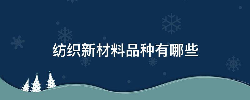 纺织新材料品种有哪些 新型纺织材料有哪些