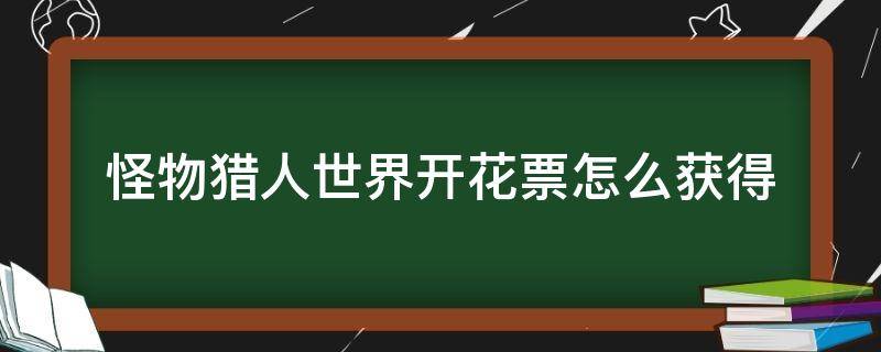 怪物猎人世界开花票怎么获得（怪物猎人开花票怎么交换装备）