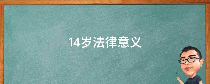 14岁法律意义 14岁孩子在法律意义上的