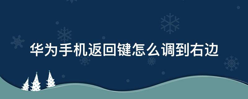 华为手机返回键怎么调到右边（华为手机怎样把返回键调到右边）