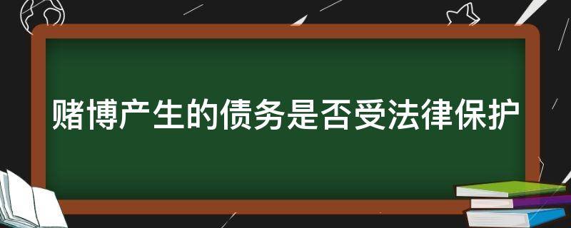 赌博产生的债务是否受法律保护 赌博中的赌债受法律保护吗