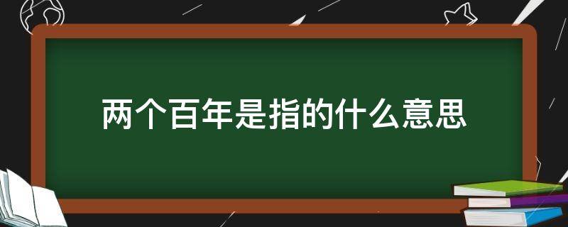 两个百年是指的什么意思 两个百年是什么