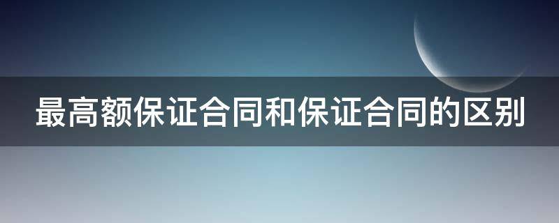 最高额保证合同和保证合同的区别 最高额保证合同举例