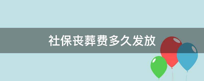 社保丧葬费多久发放 社保丧葬费领取期限