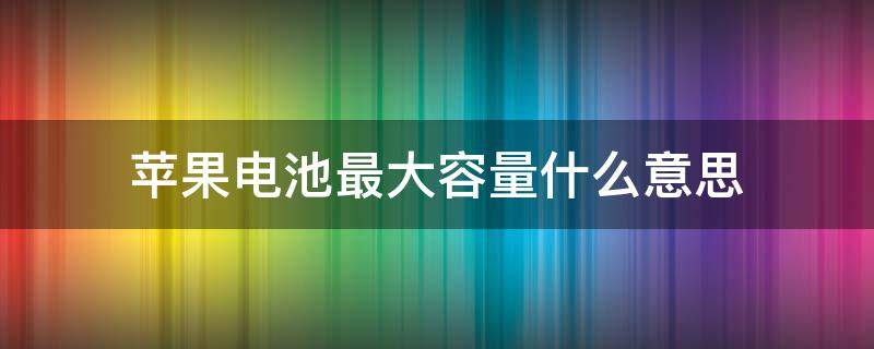 苹果电池最大容量什么意思 iphone最大电池容量什么意思