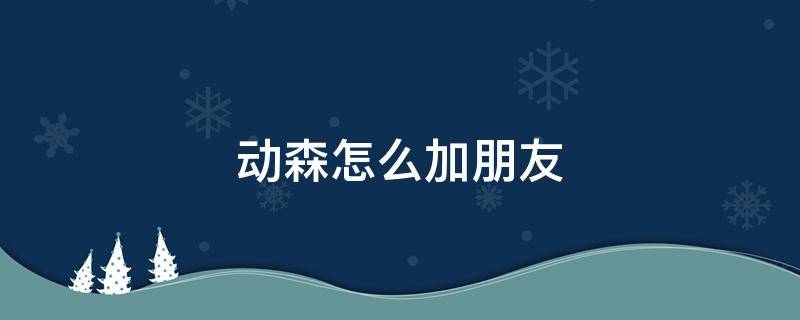 动森怎么加朋友（动森要怎么加好友）