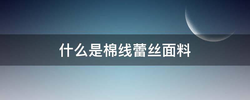 什么是棉线蕾丝面料 蕾丝是针织面料的什么面料