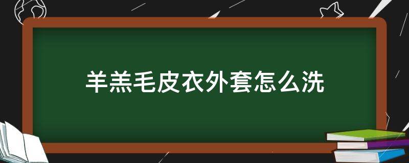 羊羔毛皮衣外套怎么洗 羊羔毛皮草外套怎么洗