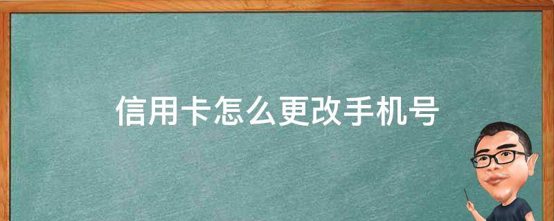 信用卡怎么更改手机号（建设银行信用卡怎么更改手机号）