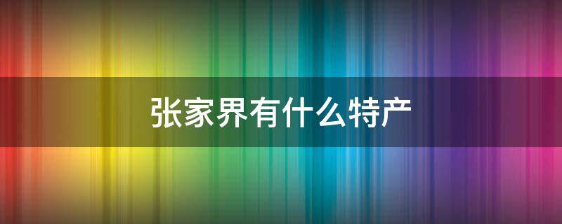 张家界有什么特产 张家界有什么特产烟