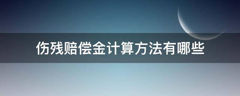 伤残赔偿金计算方法有哪些（伤残赔偿标准计算法）