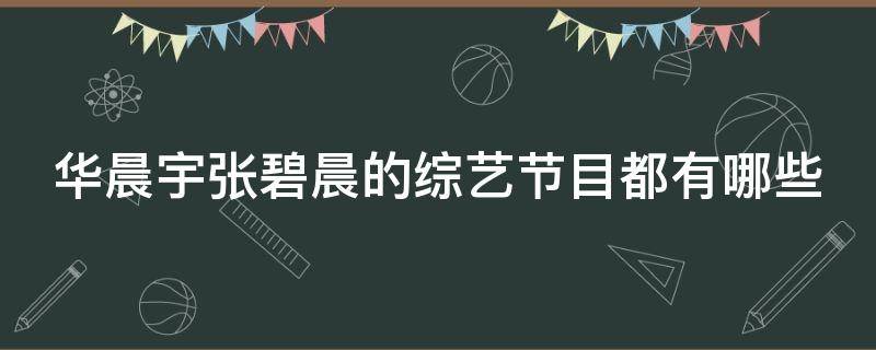 华晨宇张碧晨的综艺节目都有哪些（华晨宇张碧晨的综艺叫什么）