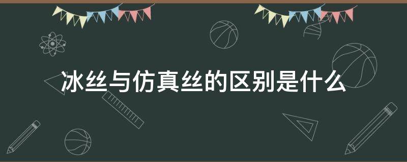 冰丝与仿真丝的区别是什么 冰丝和仿冰丝的区别