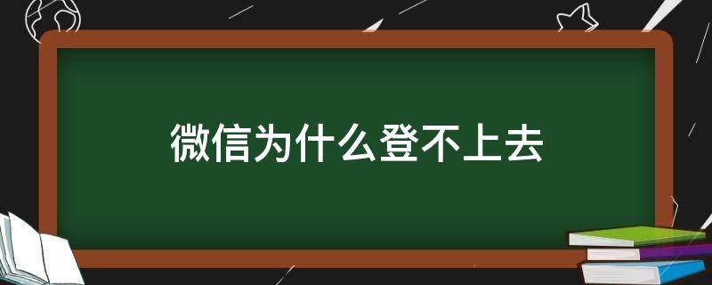 微信为什么登不上去 微信为什么登不上去了?