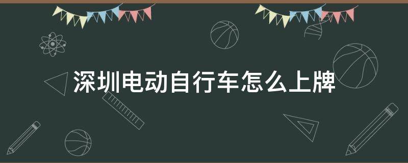 深圳电动自行车怎么上牌（深圳电动自行车怎么上牌照）