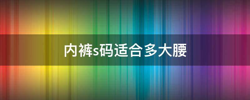 内裤s码适合多大腰 女生s码的裤子是多大的腰