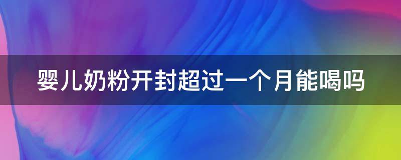 婴儿奶粉开封超过一个月能喝吗（婴儿奶粉开封超过一个月能喝吗有毒吗）