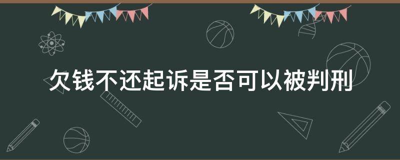 欠钱不还起诉是否可以被判刑（欠钱不还法院起诉会坐牢吗）