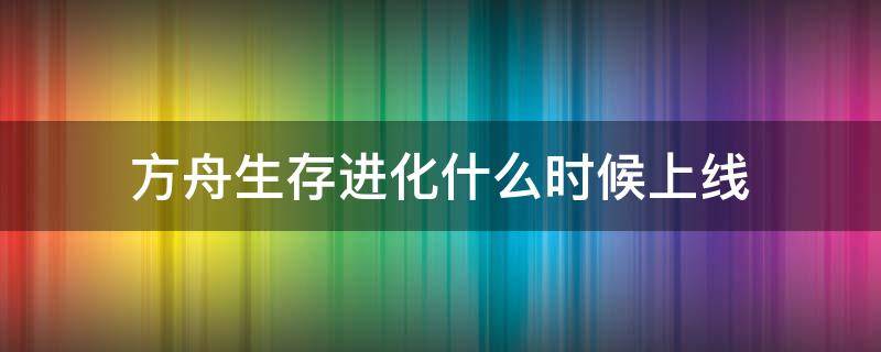 方舟生存进化什么时候上线 方舟生存进化什么时候上线手机版2022