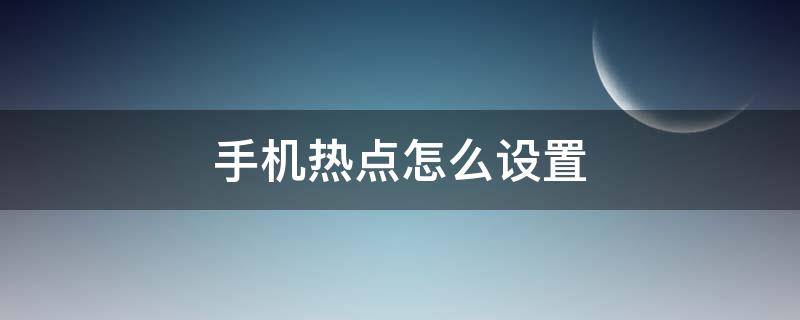 手机热点怎么设置 手机热点怎么设置永久开启