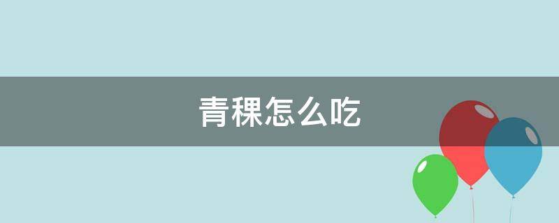 青稞怎么吃（青稞怎么吃比较好）