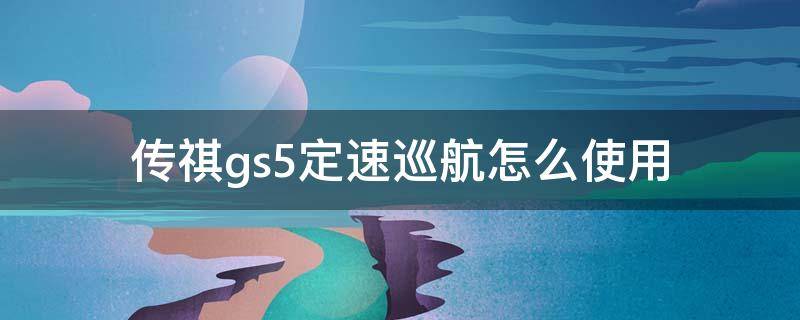 传祺gs5定速巡航怎么使用（广汽传祺gs4的定速巡航怎么用）