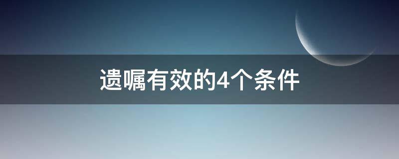 遗嘱有效的4个条件（有效遗嘱必须具备的条件）