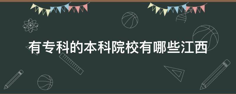 有专科的本科院校有哪些江西 江西哪些本科学校有专科