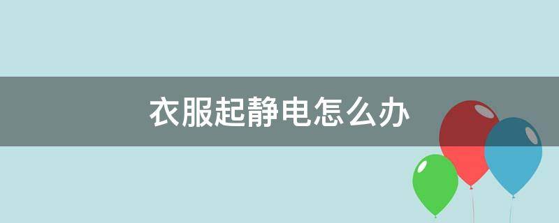 衣服起静电怎么办（衣服起静电有什么办法）