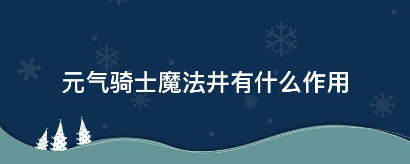 元气骑士魔法井有什么作用（元气骑士魔法井的作用）