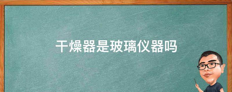 干燥器是玻璃仪器吗 玻璃仪器干燥有几种方法