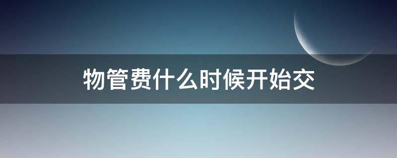 物管费什么时候开始交（房子的物管费一般都是什么时候交）